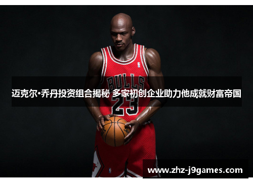 迈克尔·乔丹投资组合揭秘 多家初创企业助力他成就财富帝国