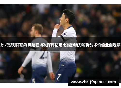 孙兴慜对阵热刺英超临场发挥评估与比赛影响力解析战术价值全面观察