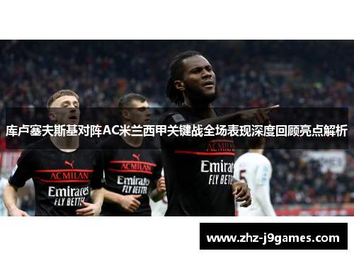 库卢塞夫斯基对阵AC米兰西甲关键战全场表现深度回顾亮点解析 库卢塞夫斯基对阵AC米兰西甲关键战全场表现深度回顾亮点解析