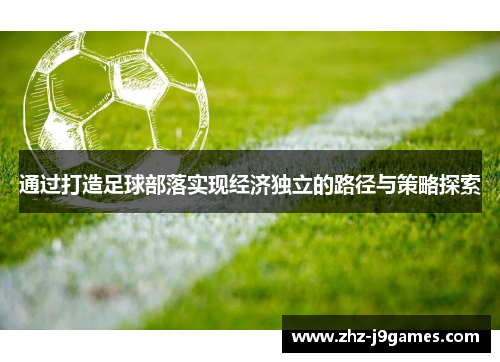通过打造足球部落实现经济独立的路径与策略探索 通过打造足球部落实现经济独立的路径与策略探索