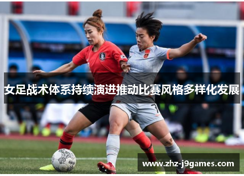 女足战术体系持续演进推动比赛风格多样化发展
