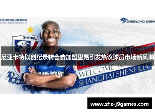 尼亚卡特以创纪录转会费加盟里昂引发热议球员市场新风潮