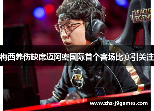 梅西养伤缺席迈阿密国际首个客场比赛引关注