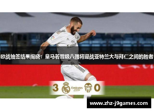 欧战抽签结果揭晓:皇马若晋级八强将迎战亚特兰大与拜仁之间的胜者 欧战抽签结果揭晓:皇马若晋级八强将迎战亚特兰大与拜仁之间的胜者