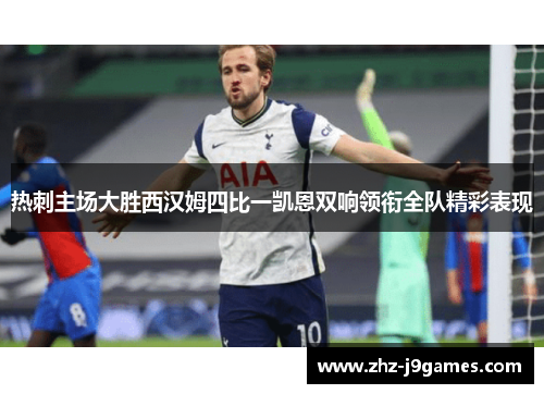 热刺主场大胜西汉姆四比一凯恩双响领衔全队精彩表现 热刺主场大胜西汉姆四比一凯恩双响领衔全队精彩表现