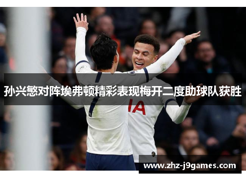 孙兴慜对阵埃弗顿精彩表现梅开二度助球队获胜