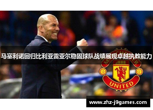 马塞利诺回归比利亚雷亚尔稳固球队战绩展现卓越执教能力 马塞利诺回归比利亚雷亚尔稳固球队战绩展现卓越执教能力