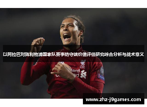 以阿拉巴对阵利物浦国家队赛事防守端价值评估研究综合分析与战术意义