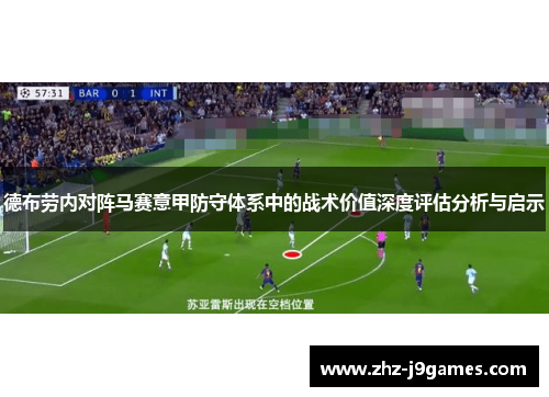 德布劳内对阵马赛意甲防守体系中的战术价值深度评估分析与启示 德布劳内对阵马赛意甲防守体系中的战术价值深度评估分析与启示